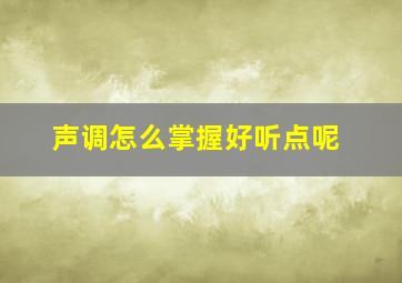 声调怎么掌握好听点呢