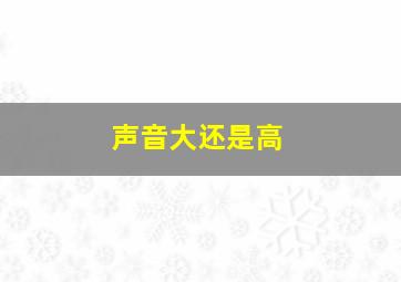 声音大还是高