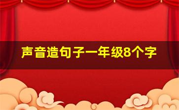 声音造句子一年级8个字