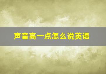 声音高一点怎么说英语