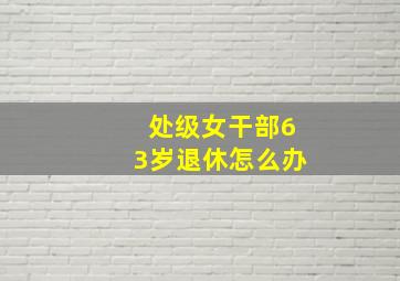 处级女干部63岁退休怎么办