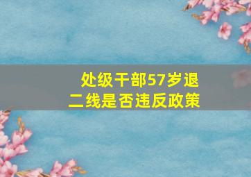 处级干部57岁退二线是否违反政策