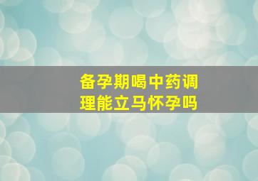 备孕期喝中药调理能立马怀孕吗