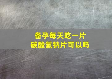 备孕每天吃一片碳酸氢钠片可以吗