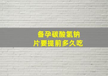 备孕碳酸氢钠片要提前多久吃