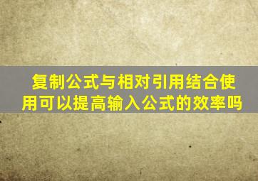 复制公式与相对引用结合使用可以提高输入公式的效率吗