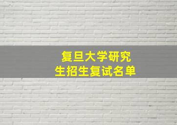 复旦大学研究生招生复试名单