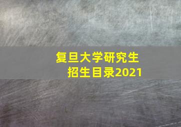 复旦大学研究生招生目录2021