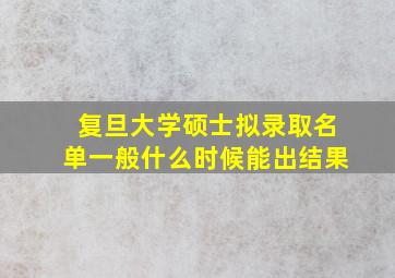 复旦大学硕士拟录取名单一般什么时候能出结果