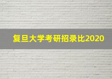 复旦大学考研招录比2020