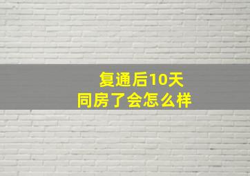 复通后10天同房了会怎么样