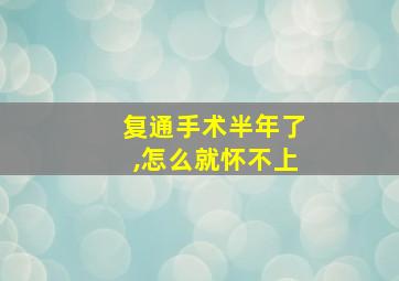 复通手术半年了,怎么就怀不上