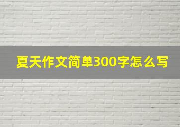 夏天作文简单300字怎么写