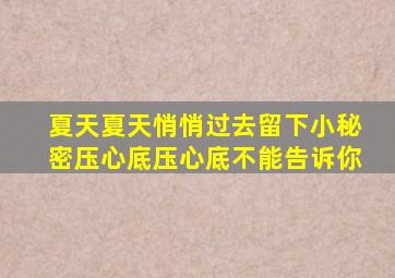 夏天夏天悄悄过去留下小秘密压心底压心底不能告诉你