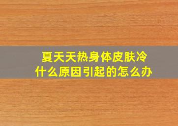 夏天天热身体皮肤冷什么原因引起的怎么办