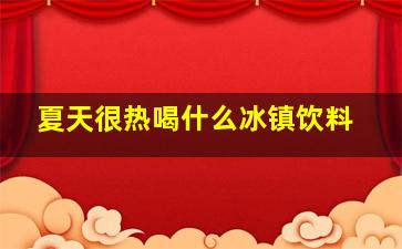 夏天很热喝什么冰镇饮料