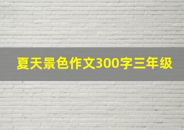 夏天景色作文300字三年级