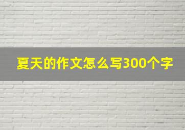 夏天的作文怎么写300个字