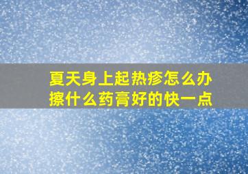 夏天身上起热疹怎么办擦什么药膏好的快一点