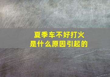 夏季车不好打火是什么原因引起的