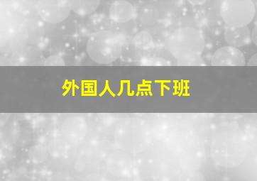 外国人几点下班