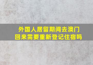 外国人居留期间去澳门回来需要重新登记住宿吗