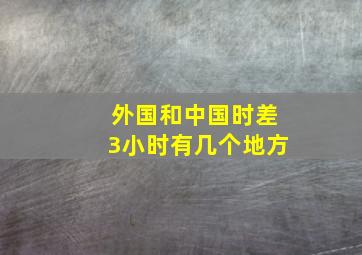 外国和中国时差3小时有几个地方