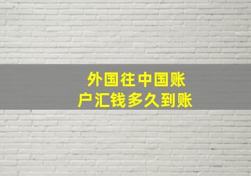 外国往中国账户汇钱多久到账