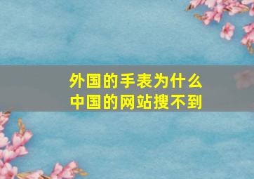 外国的手表为什么中国的网站搜不到