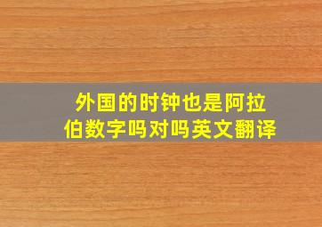 外国的时钟也是阿拉伯数字吗对吗英文翻译