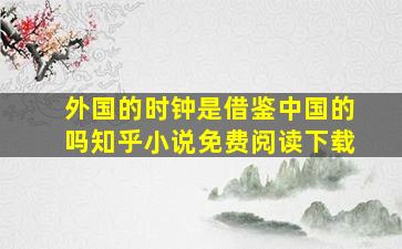 外国的时钟是借鉴中国的吗知乎小说免费阅读下载