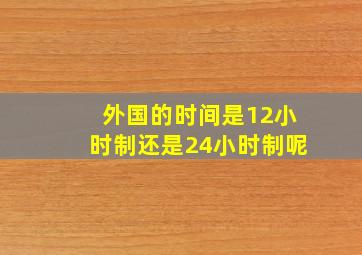 外国的时间是12小时制还是24小时制呢