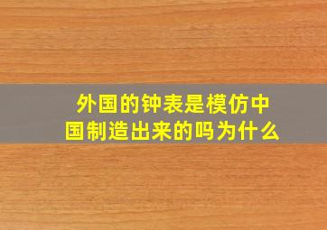 外国的钟表是模仿中国制造出来的吗为什么