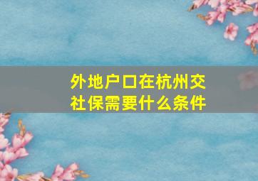 外地户口在杭州交社保需要什么条件