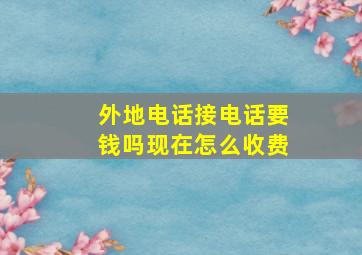 外地电话接电话要钱吗现在怎么收费