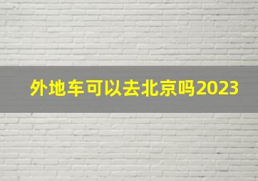 外地车可以去北京吗2023