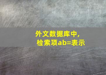 外文数据库中,检索项ab=表示