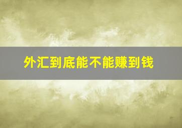 外汇到底能不能赚到钱