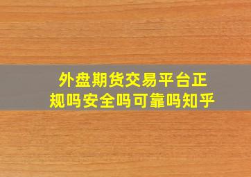 外盘期货交易平台正规吗安全吗可靠吗知乎