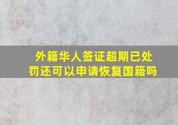 外籍华人签证超期已处罚还可以申请恢复国籍吗