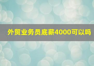 外贸业务员底薪4000可以吗