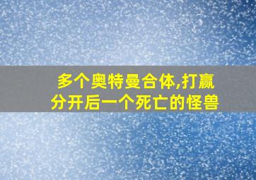 多个奥特曼合体,打赢分开后一个死亡的怪兽