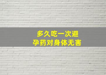 多久吃一次避孕药对身体无害