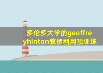 多伦多大学的geoffreyhinton教授利用预训练