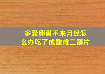 多囊卵巢不来月经怎么办吃了成酸雌二醇片