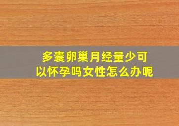 多囊卵巢月经量少可以怀孕吗女性怎么办呢