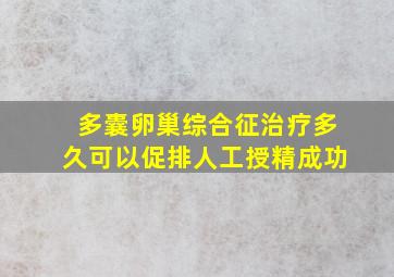 多囊卵巢综合征治疗多久可以促排人工授精成功