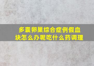 多囊卵巢综合症例假血块怎么办呢吃什么药调理