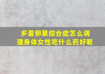 多囊卵巢综合症怎么调理身体女性吃什么药好呢