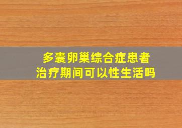 多囊卵巢综合症患者治疗期间可以性生活吗